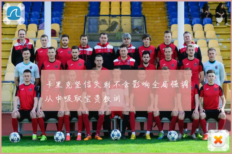 卡里克坚信失利不会影响全局强调从中吸取宝贵教训