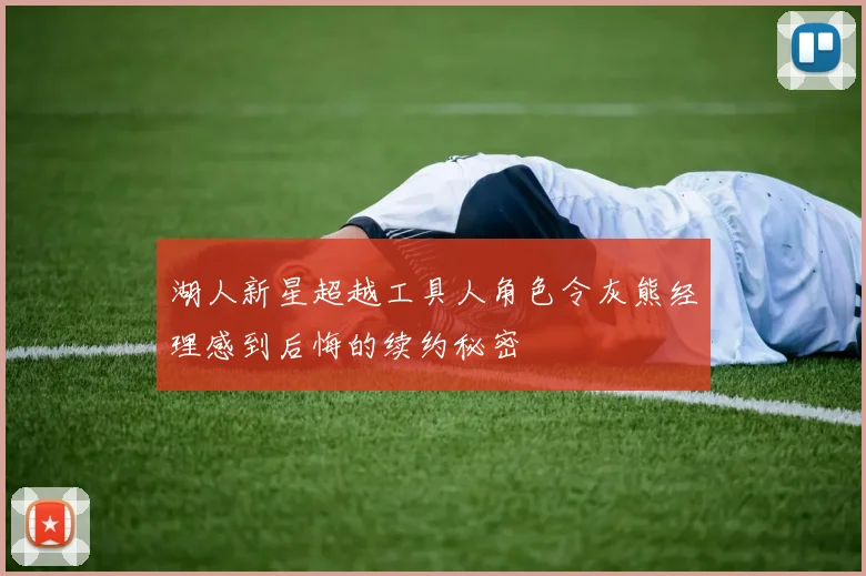 湖人新星超越工具人角色令灰熊经理感到后悔的续约秘密