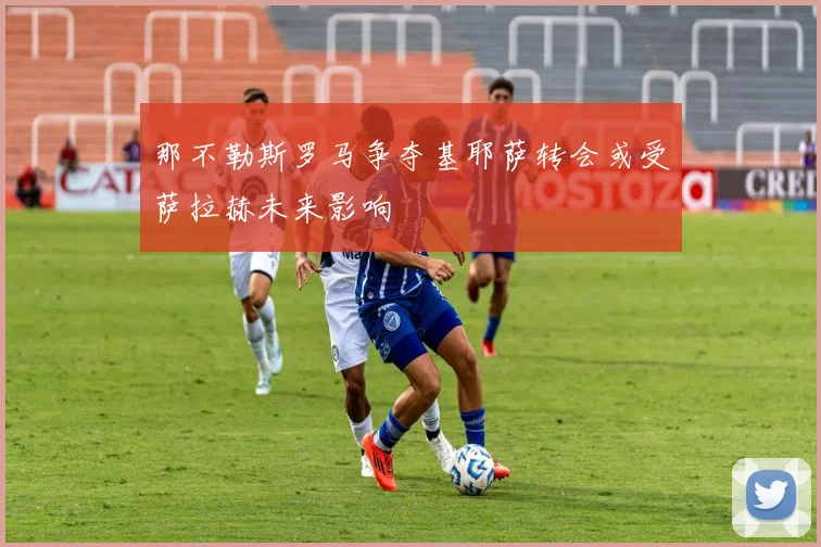 那不勒斯罗马争夺基耶萨转会或受萨拉赫未来影响