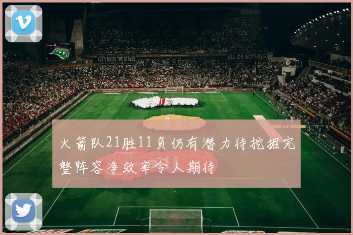 火箭队21胜11负仍有潜力待挖掘完整阵容净效率令人期待