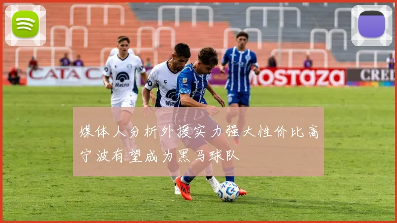 媒体人分析外援实力强大性价比高宁波有望成为黑马球队