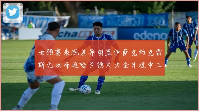世预赛表现差异明显伊萨克约克雷斯无功而返哈兰德火力全开连中三元