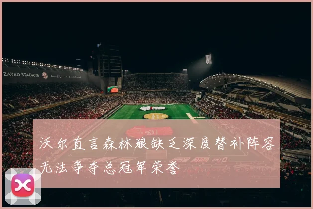 沃尔直言森林狼缺乏深度替补阵容无法争夺总冠军荣誉