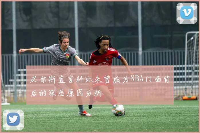 皮尔斯直言科比未曾成为NBA门面背后的深层原因分析