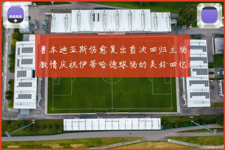 鲁本迪亚斯伤愈复出首次回归主场激情庆祝伊蒂哈德球场的美好回忆