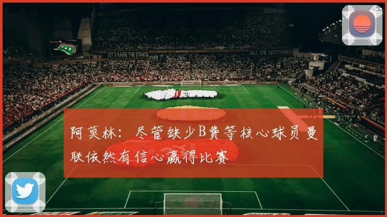 阿莫林：尽管缺少B费等核心球员曼联依然有信心赢得比赛
