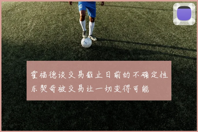 霍福德谈交易截止日前的不确定性东契奇被交易让一切变得可能